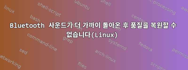 Bluetooth 사운드가 더 가까이 돌아온 후 품질을 복원할 수 없습니다(Linux)