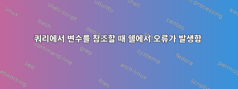 쿼리에서 변수를 참조할 때 쉘에서 오류가 발생함