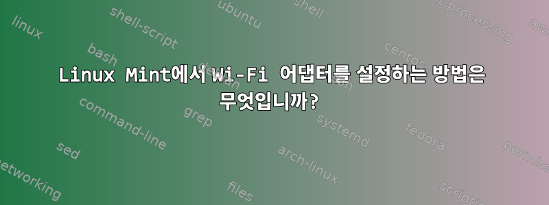 Linux Mint에서 Wi-Fi 어댑터를 설정하는 방법은 무엇입니까?