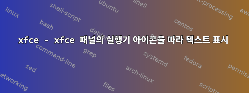 xfce - xfce 패널의 실행기 아이콘을 따라 텍스트 표시