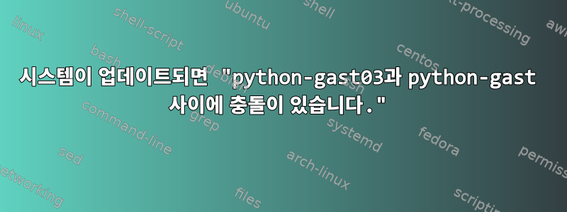 시스템이 업데이트되면 "python-gast03과 python-gast 사이에 충돌이 있습니다."