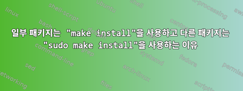 일부 패키지는 "make install"을 사용하고 다른 패키지는 "sudo make install"을 사용하는 이유