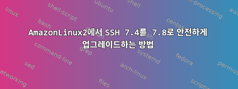 AmazonLinux2에서 SSH 7.4를 7.8로 안전하게 업그레이드하는 방법