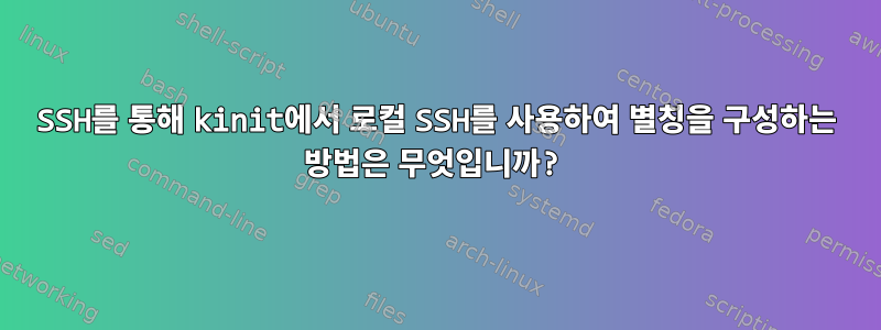 SSH를 통해 kinit에서 로컬 SSH를 사용하여 별칭을 구성하는 방법은 무엇입니까?