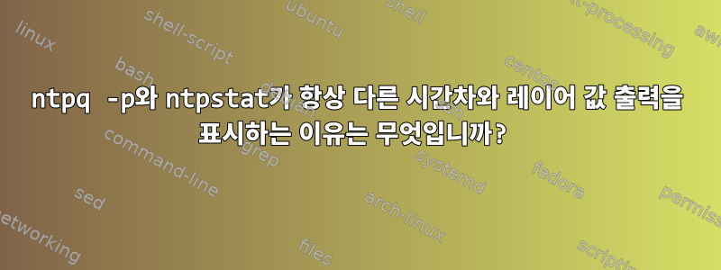 ntpq -p와 ntpstat가 항상 다른 시간차와 레이어 값 출력을 표시하는 이유는 무엇입니까?