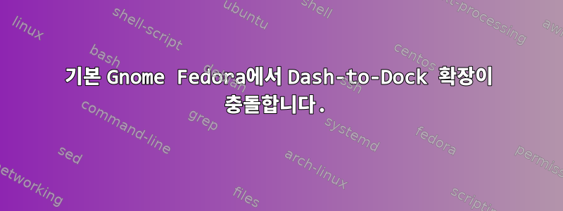 기본 Gnome Fedora에서 Dash-to-Dock 확장이 충돌합니다.