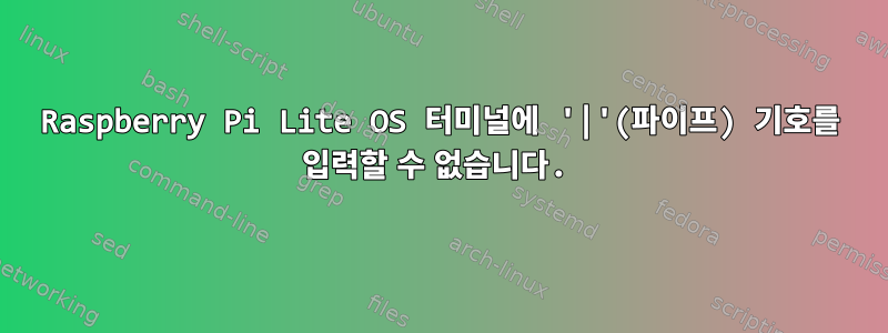 Raspberry Pi Lite OS 터미널에 '|'(파이프) 기호를 입력할 수 없습니다.