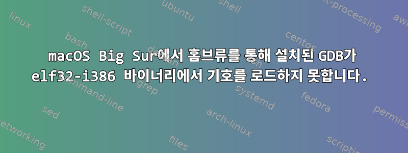 macOS Big Sur에서 홈브류를 통해 설치된 GDB가 elf32-i386 바이너리에서 기호를 로드하지 못합니다.