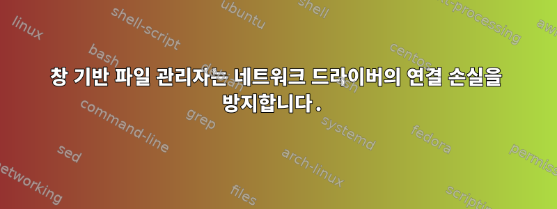 창 기반 파일 관리자는 네트워크 드라이버의 연결 손실을 방지합니다.