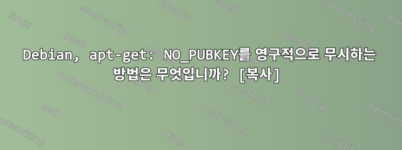 Debian, apt-get: NO_PUBKEY를 영구적으로 무시하는 방법은 무엇입니까? [복사]