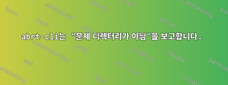 abrt-cli는 "문제 디렉터리가 아님"을 보고합니다.