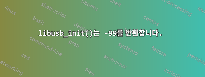 libusb_init()는 -99를 반환합니다.