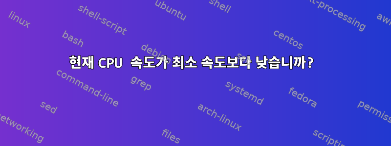 현재 CPU 속도가 최소 속도보다 낮습니까?