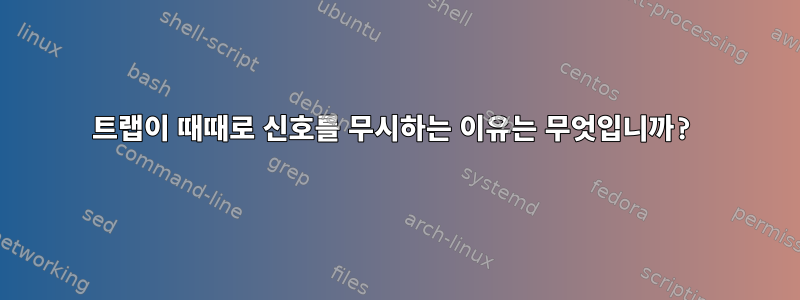 트랩이 때때로 신호를 무시하는 이유는 무엇입니까?