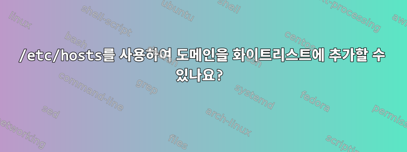 /etc/hosts를 사용하여 도메인을 화이트리스트에 추가할 수 있나요?