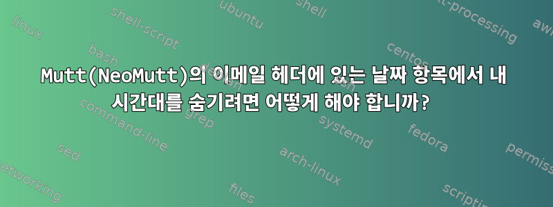 Mutt(NeoMutt)의 이메일 헤더에 있는 날짜 항목에서 내 시간대를 숨기려면 어떻게 해야 합니까?