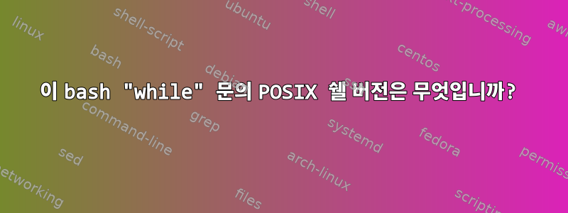 이 bash "while" 문의 POSIX 쉘 버전은 무엇입니까?