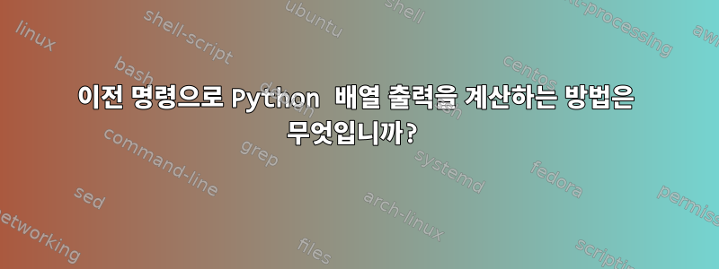 이전 명령으로 Python 배열 출력을 계산하는 방법은 무엇입니까?