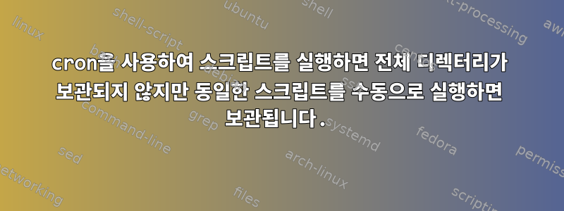 cron을 사용하여 스크립트를 실행하면 전체 디렉터리가 보관되지 않지만 동일한 스크립트를 수동으로 실행하면 보관됩니다.