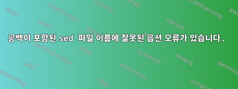 공백이 포함된 sed 파일 이름에 잘못된 옵션 오류가 있습니다.