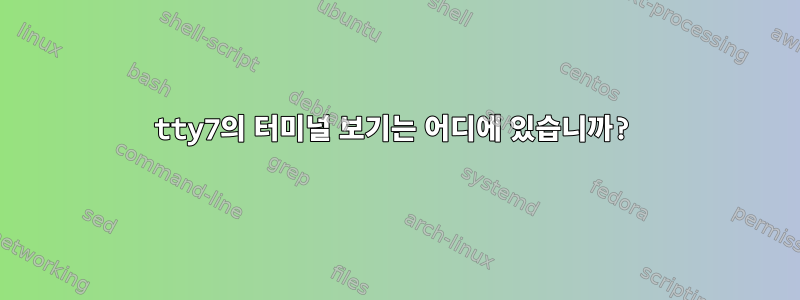 tty7의 터미널 보기는 어디에 있습니까?