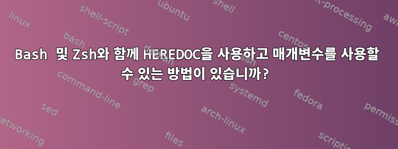 Bash 및 Zsh와 함께 HEREDOC을 사용하고 매개변수를 사용할 수 있는 방법이 있습니까?