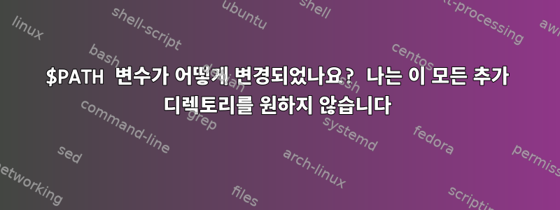 $PATH 변수가 어떻게 변경되었나요? 나는 이 모든 추가 디렉토리를 원하지 않습니다