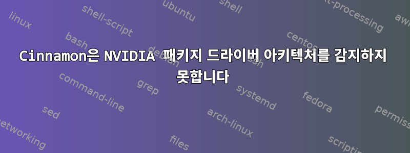 Cinnamon은 NVIDIA 패키지 드라이버 아키텍처를 감지하지 못합니다