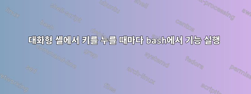 대화형 셸에서 키를 누를 때마다 bash에서 기능 실행