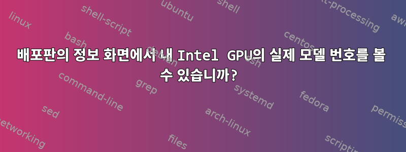 배포판의 정보 화면에서 내 Intel GPU의 실제 모델 번호를 볼 수 있습니까?