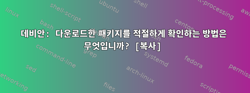 데비안: 다운로드한 패키지를 적절하게 확인하는 방법은 무엇입니까? [복사]