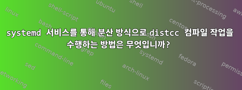 systemd 서비스를 통해 분산 방식으로 distcc 컴파일 작업을 수행하는 방법은 무엇입니까?