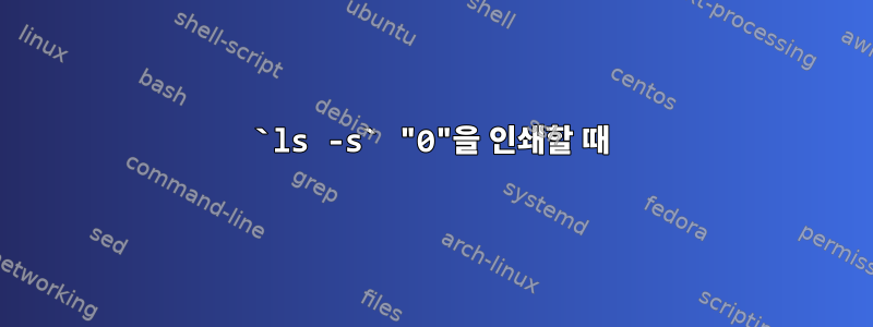 `ls -s` "0"을 인쇄할 때