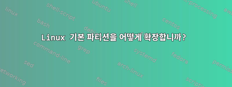 Linux 기본 파티션을 어떻게 확장합니까?