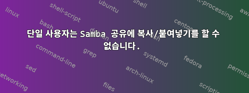 단일 사용자는 Samba 공유에 복사/붙여넣기를 할 수 없습니다.