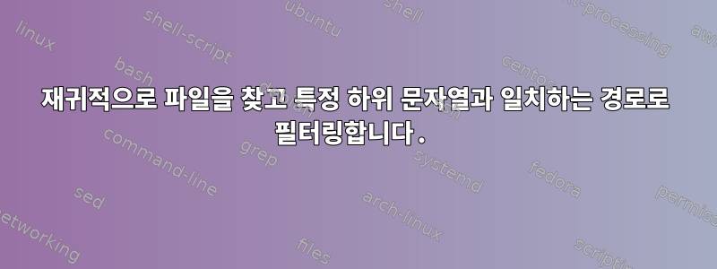 재귀적으로 파일을 찾고 특정 하위 문자열과 일치하는 경로로 필터링합니다.