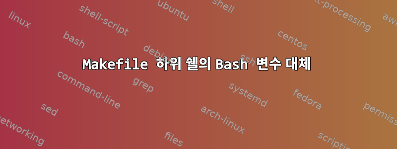 Makefile 하위 쉘의 Bash 변수 대체