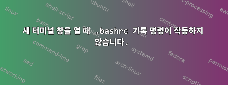 새 터미널 창을 열 때 .bashrc 기록 명령이 작동하지 않습니다.