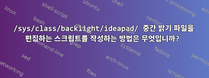 /sys/class/backlight/ideapad/ 중간 밝기 파일을 편집하는 스크립트를 작성하는 방법은 무엇입니까?