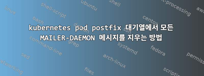 kubernetes pod postfix 대기열에서 모든 MAILER-DAEMON 메시지를 지우는 방법