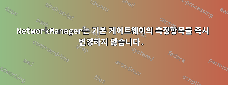 NetworkManager는 기본 게이트웨이의 측정항목을 즉시 변경하지 않습니다.