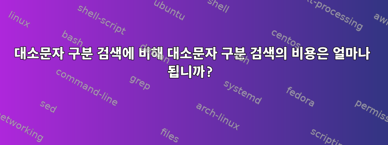 대소문자 구분 검색에 비해 대소문자 구분 검색의 비용은 얼마나 됩니까?