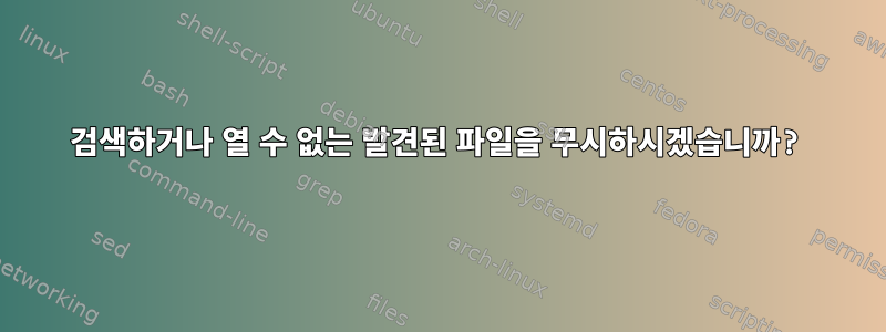 검색하거나 열 수 없는 발견된 파일을 무시하시겠습니까?