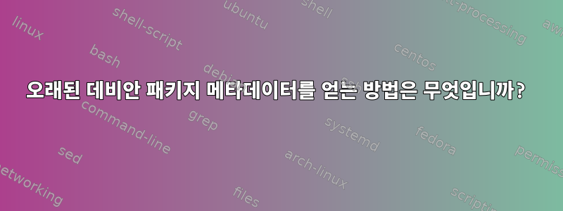 오래된 데비안 패키지 메타데이터를 얻는 방법은 무엇입니까?