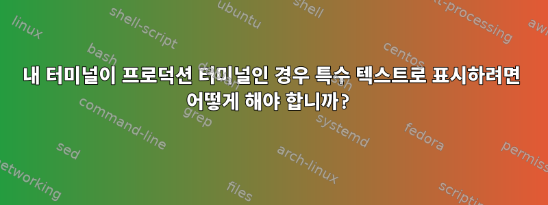 내 터미널이 프로덕션 터미널인 경우 특수 텍스트로 표시하려면 어떻게 해야 합니까?