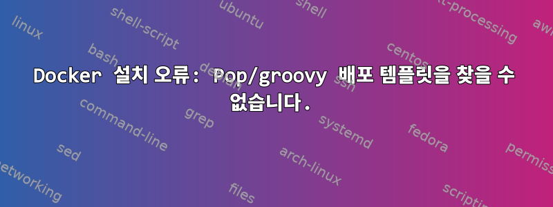 Docker 설치 오류: Pop/groovy 배포 템플릿을 찾을 수 없습니다.