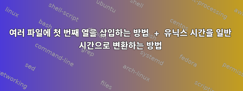 여러 파일에 첫 번째 열을 삽입하는 방법 + 유닉스 시간을 일반 시간으로 변환하는 방법