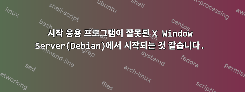 시작 응용 프로그램이 잘못된 X Window Server(Debian)에서 시작되는 것 같습니다.