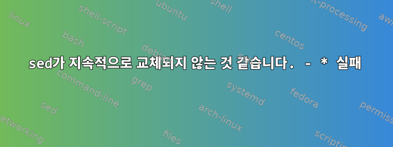 sed가 지속적으로 교체되지 않는 것 같습니다. - * 실패