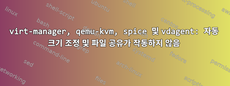 virt-manager, qemu-kvm, spice 및 vdagent: 자동 크기 조정 및 파일 공유가 작동하지 않음